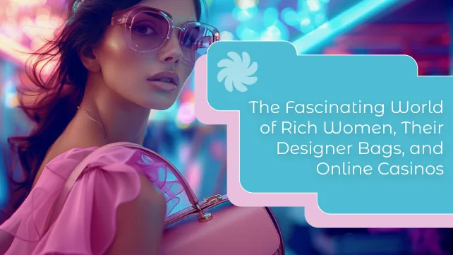 Luxury at Play: The Fascinating World of Rich Women, Their Designer Bags, and Online Casinos
